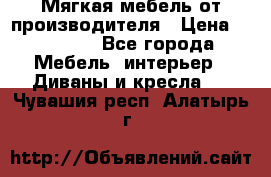 Мягкая мебель от производителя › Цена ­ 10 950 - Все города Мебель, интерьер » Диваны и кресла   . Чувашия респ.,Алатырь г.